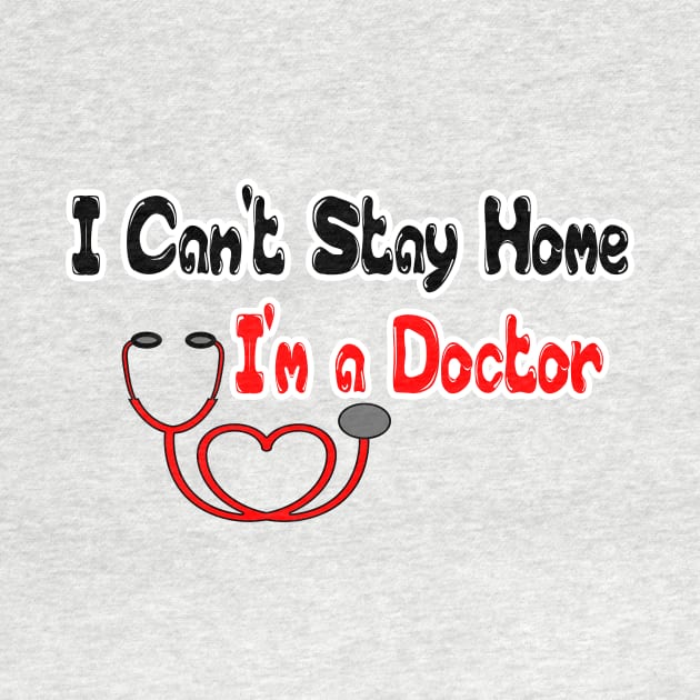 I Can't Stay Home I'm a Doctor T Shirts - T Shirt Design for Doctors - Gift Idea for Medical School Grad T-Shirt by hardworking